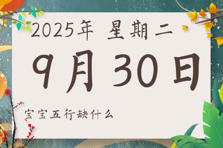 2025年9月30日出生的男孩女孩五行属什么缺什么