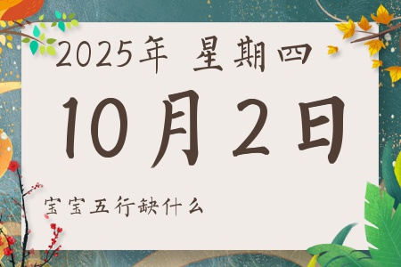 2025年10月2日出生的男孩女孩五行属什么缺什么