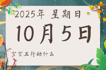 2025年10月5日出生的男孩女孩五行属什么缺什么