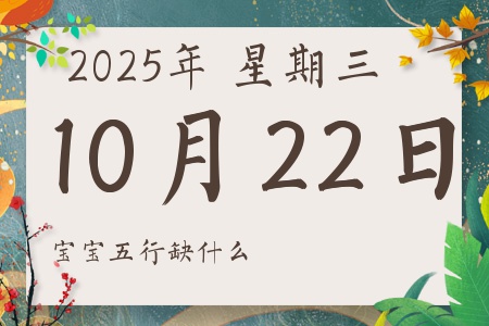 2025年10月22日出生的男孩女孩五行属什么缺什么