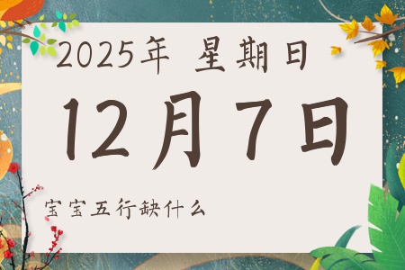 2025年12月7日出生的男孩女孩五行属什么缺什么